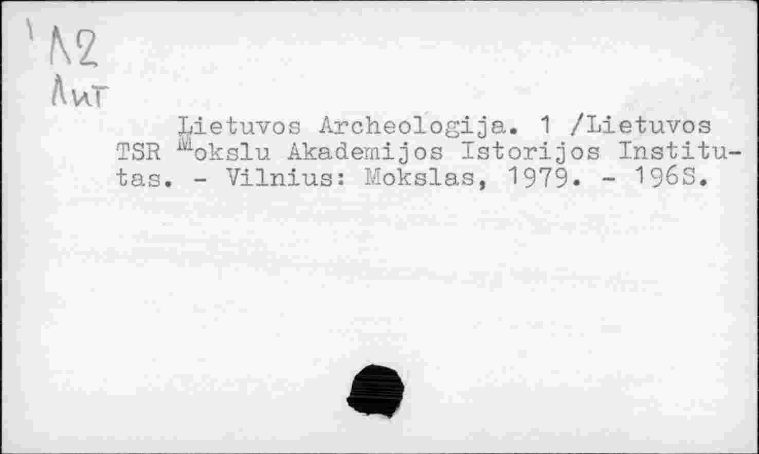 ﻿Aver
lietuvos Archeologija. 1 /Lietuvos TSR Mokslu Akademijos Istorijos Institutes. - Vilnius: Mokslas, 1979. - 196S.